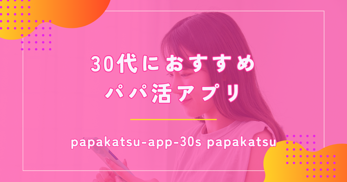 30代女性のパパ活におすすめなアプリ10選!相場や稼ぎ方も紹介